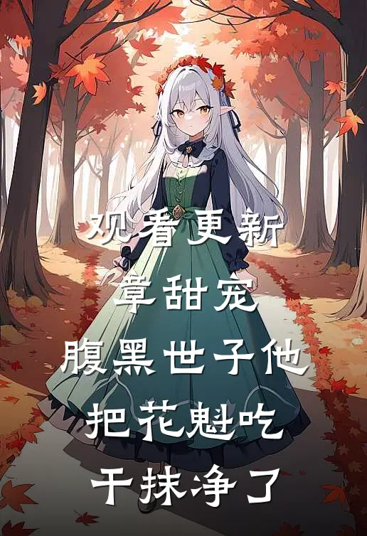 观看更新章甜宠：腹黑世子他把花魁吃干抹净了