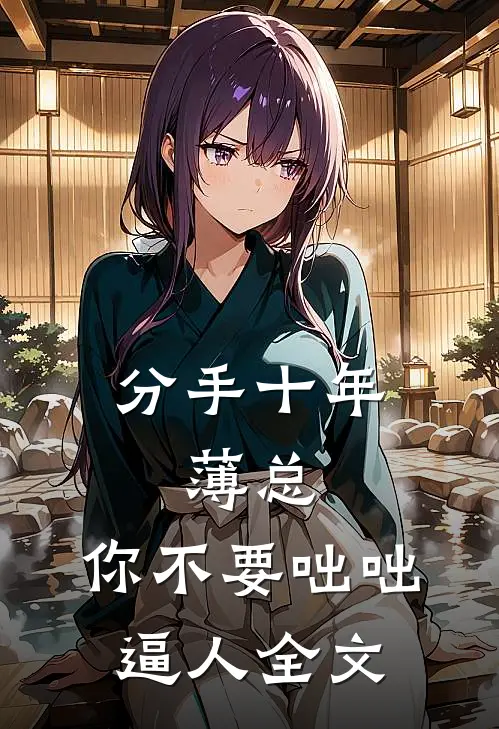 分手十年：薄总，你不要咄咄逼人全文