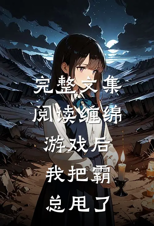 完整文集阅读缠绵游戏后，我把霸总甩了