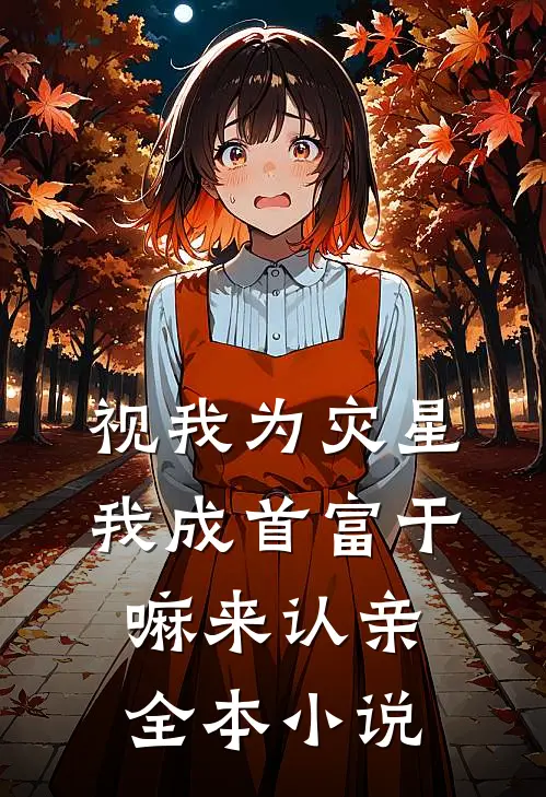 视我为灾星，我成首富干嘛来认亲全本小说