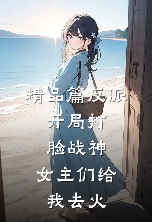 精品篇反派：开局打脸战神，女主们给我去火