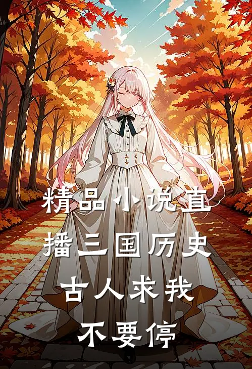 精品小说直播三国历史，古人求我不要停