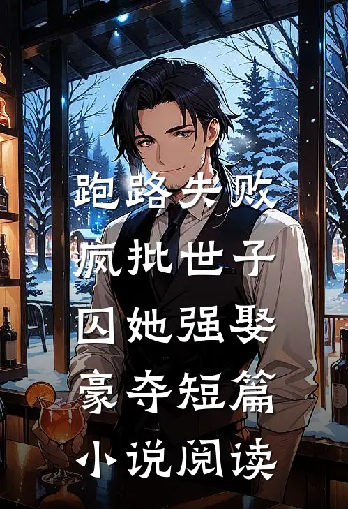 跑路失败，疯批世子囚她强娶豪夺短篇小说阅读