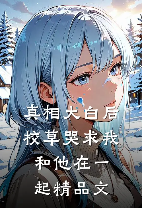 真相大白后，校草哭求我和他在一起精品文