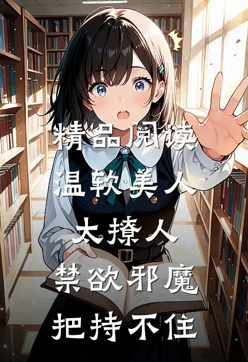 精品阅读温软美人太撩人，禁欲邪魔把持不住