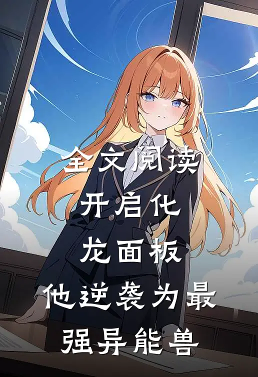 全文阅读开启化龙面板，他逆袭为最强异能兽