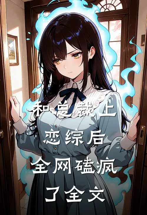 和总裁上恋综后，全网磕疯了全文
