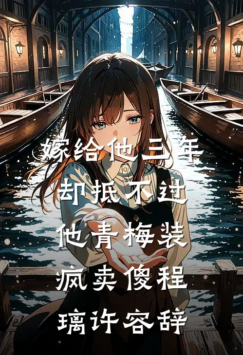 嫁给他三年，却抵不过他青梅装疯卖傻程璃许容辞