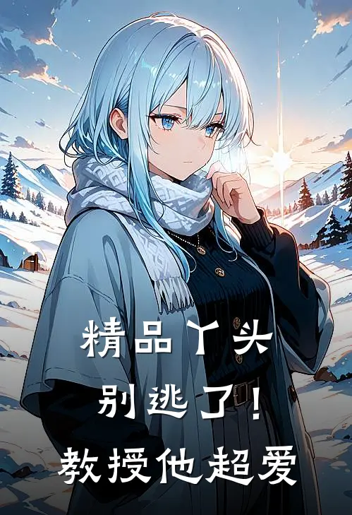 精品丫头别逃了！教授他超爱