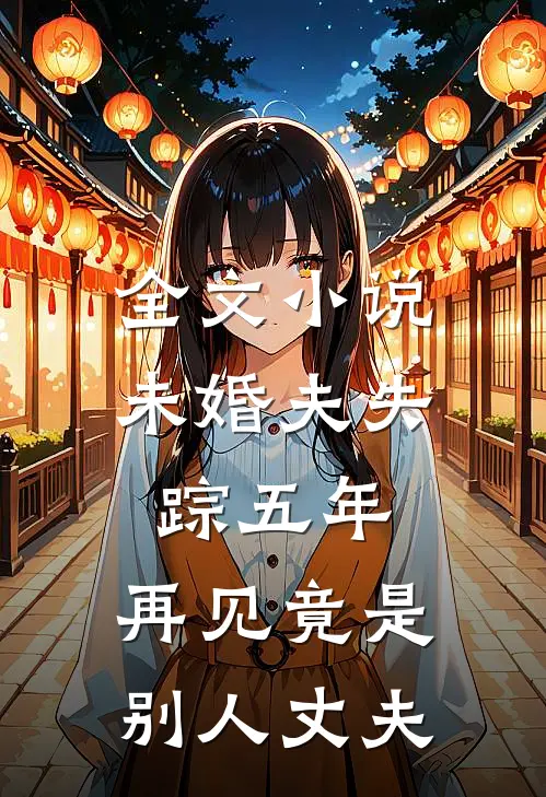 全文小说未婚夫失踪五年：再见竟是别人丈夫