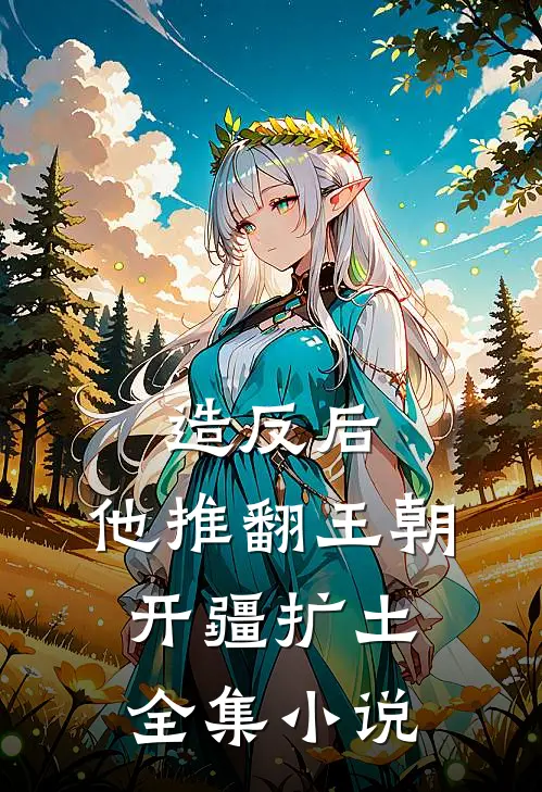 造反后，他推翻王朝开疆扩土全集小说