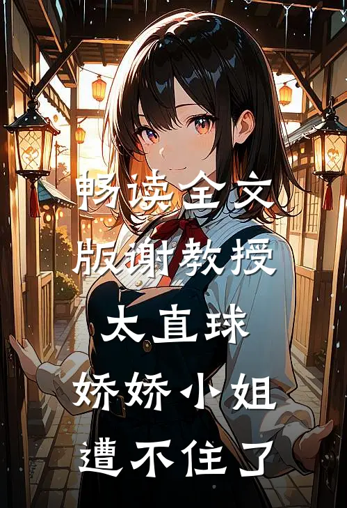 畅读全文版谢教授太直球，娇娇小姐遭不住了