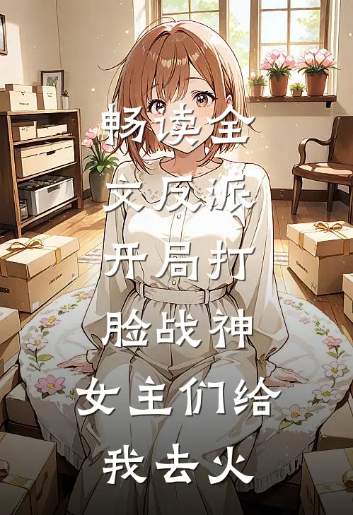 畅读全文反派：开局打脸战神，女主们给我去火