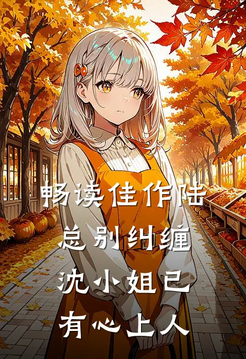 畅读佳作陆总别纠缠，沈小姐已有心上人