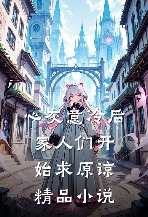 心灰意冷后，家人们开始求原谅精品小说