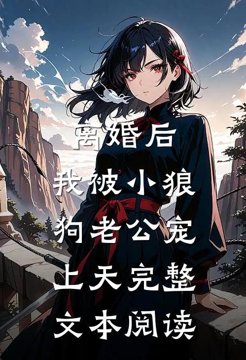 离婚后，我被小狼狗老公宠上天完整文本阅读