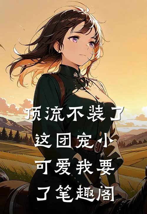 顶流不装了,这团宠小可爱我要了笔趣阁