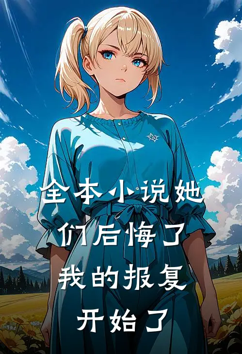 全本小说她们后悔了，我的报复开始了