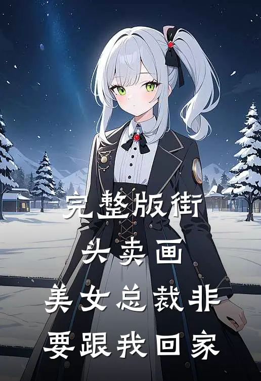 完整版街头卖画，美女总裁非要跟我回家