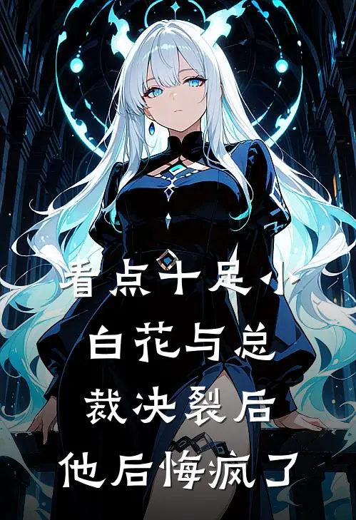 看点十足小白花与总裁决裂后，他后悔疯了