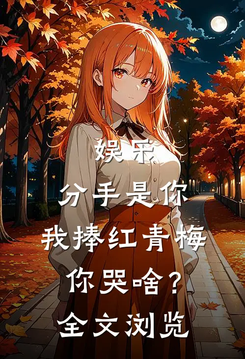 娱乐：分手是你，我捧红青梅你哭啥？全文浏览