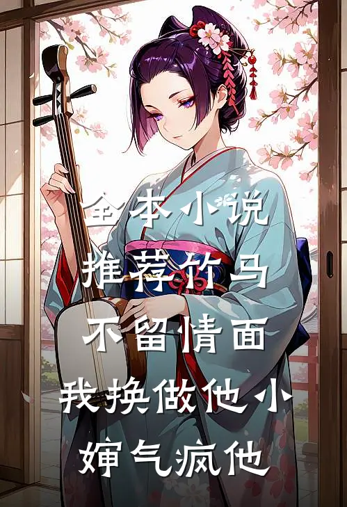 全本小说推荐竹马不留情面，我换做他小婶气疯他