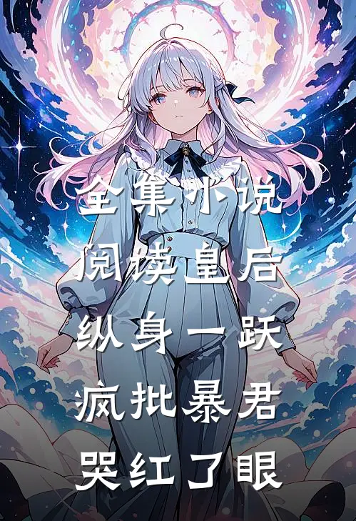 全集小说阅读皇后纵身一跃，疯批暴君哭红了眼