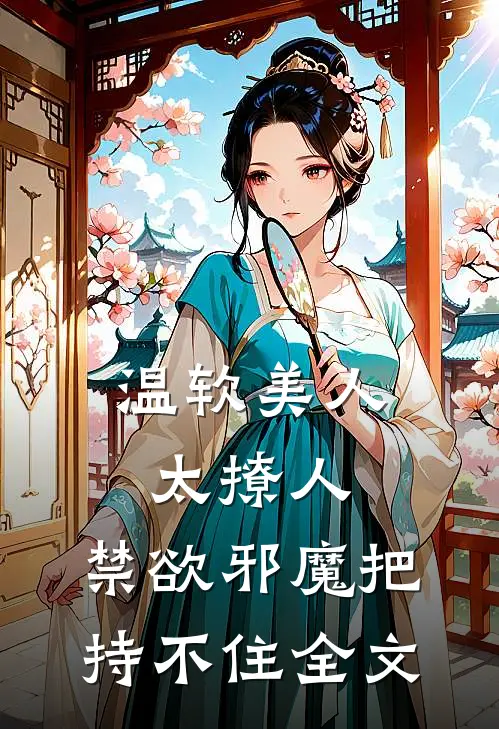 温软美人太撩人，禁欲邪魔把持不住全文