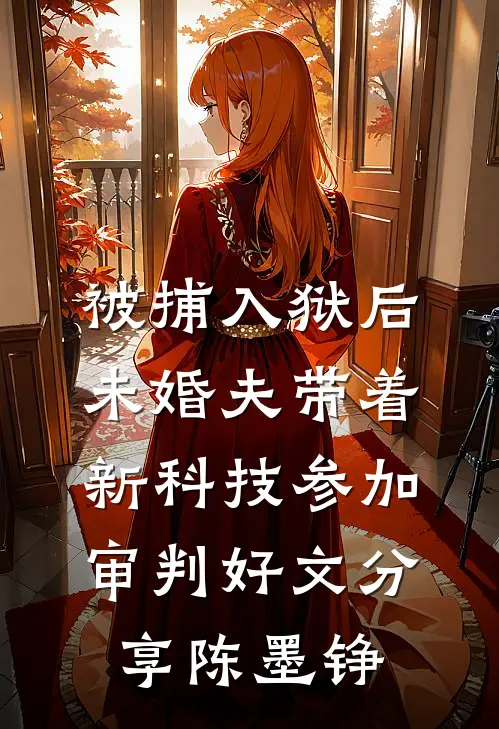 被捕入狱后，未婚夫带着新科技参加审判好文分享陈墨铮