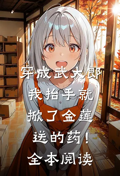 穿成武大郎，我抬手就掀了金莲送的药！全本阅读