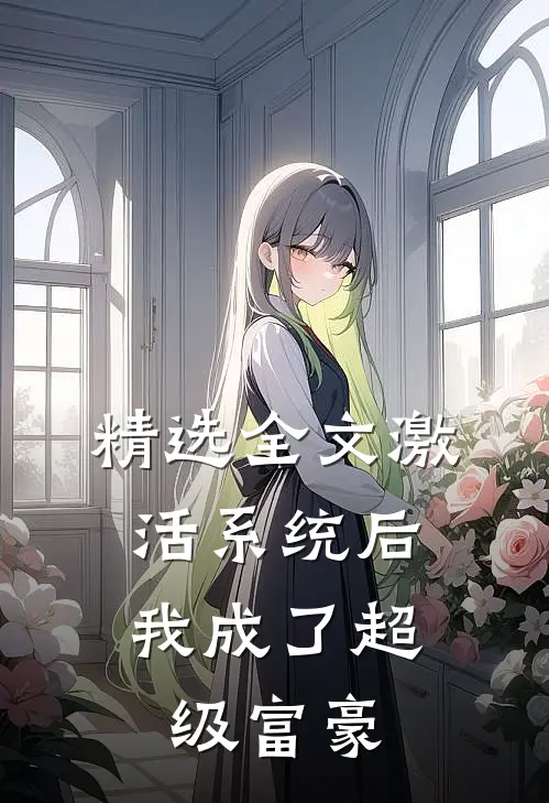 精选全文激活系统后，我成了超级富豪