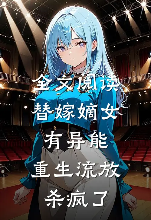 全文阅读替嫁嫡女有异能，重生流放杀疯了