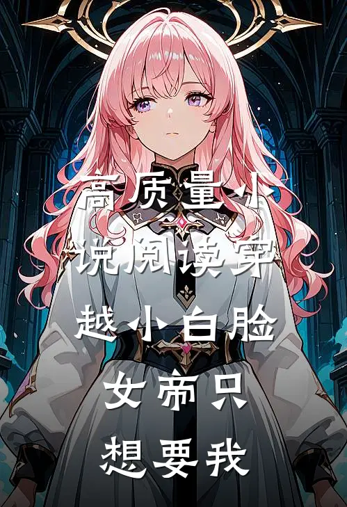 高质量小说阅读穿越小白脸，女帝只想要我