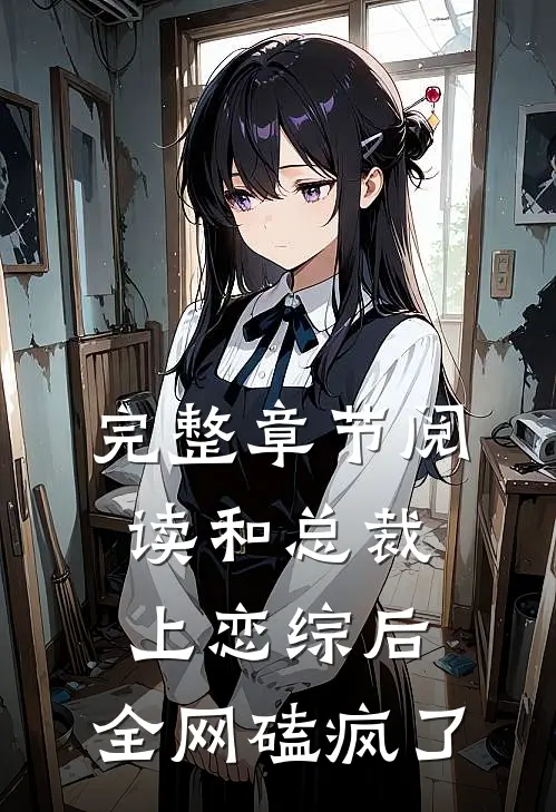 完整章节阅读和总裁上恋综后，全网磕疯了