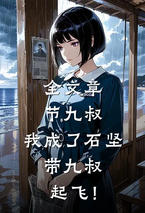 全文章节九叔：我成了石坚，带九叔起飞！