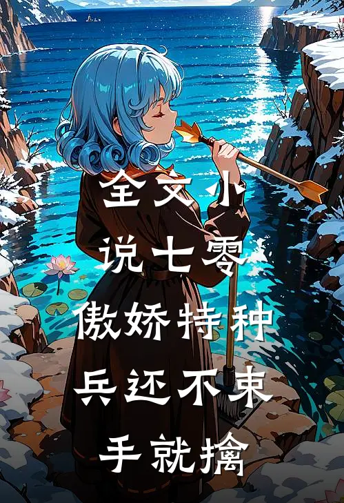 全文小说七零：傲娇特种兵还不束手就擒