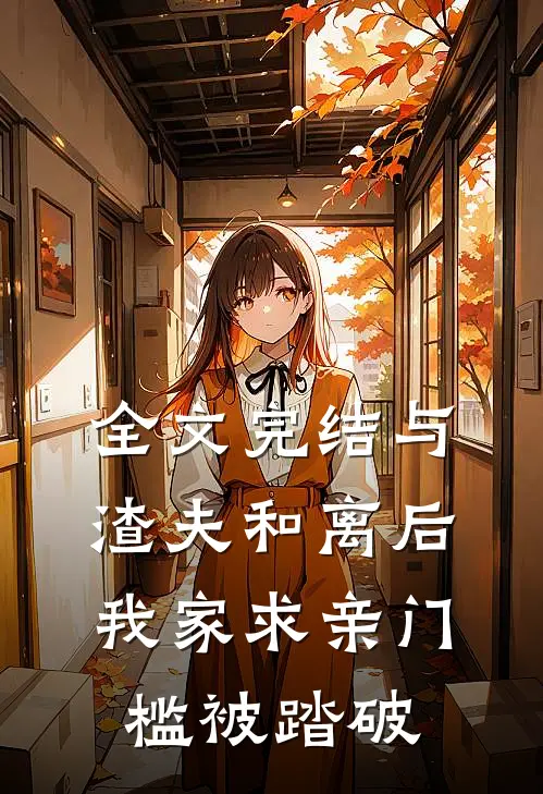 全文完结与渣夫和离后，我家求亲门槛被踏破