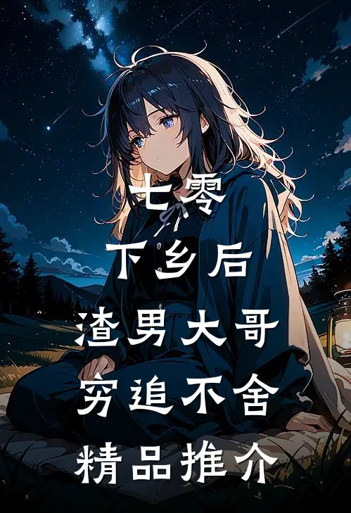七零：下乡后，渣男大哥穷追不舍精品推介