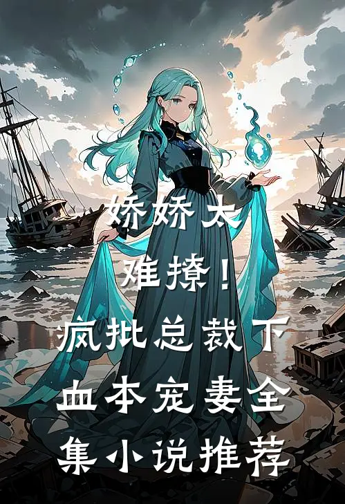 娇娇太难撩！疯批总裁下血本宠妻全集小说推荐