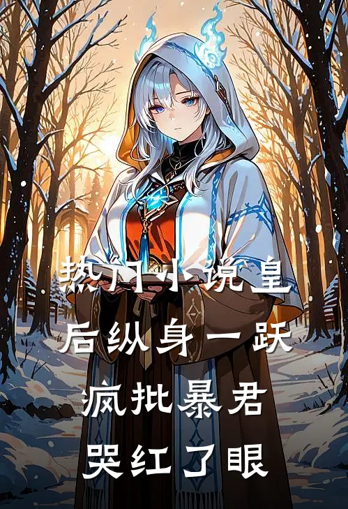 热门小说皇后纵身一跃，疯批暴君哭红了眼