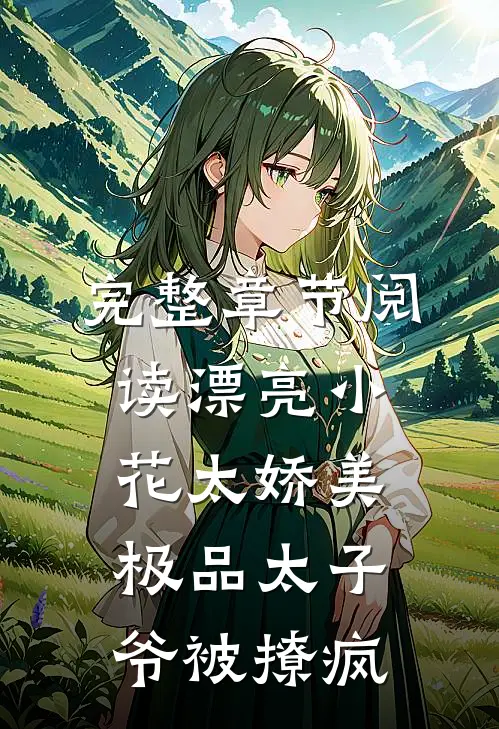 完整章节阅读漂亮小花太娇美，极品太子爷被撩疯