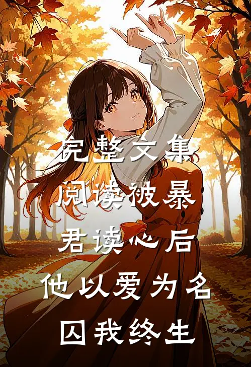 完整文集阅读被暴君读心后，他以爱为名囚我终生