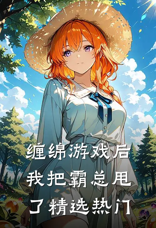 缠绵游戏后，我把霸总甩了精选热门