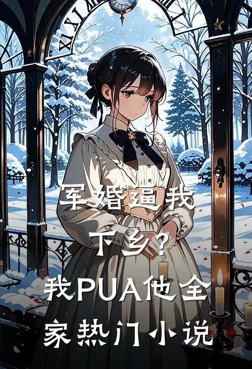 军婚逼我下乡?我PUA他全家热门小说