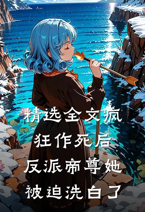 精选全文疯狂作死后，反派帝尊她被迫洗白了