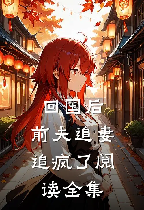 回国后，前夫追妻追疯了阅读全集