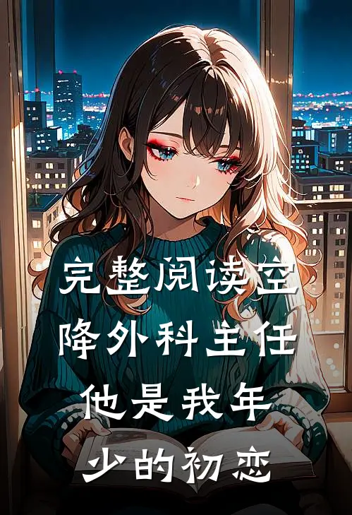 完整阅读空降外科主任，他是我年少的初恋