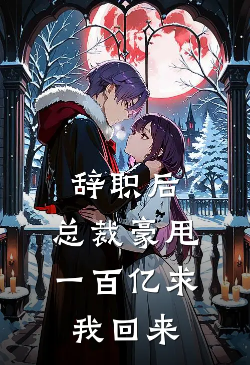 辞职后,总裁豪甩一百亿求我回来