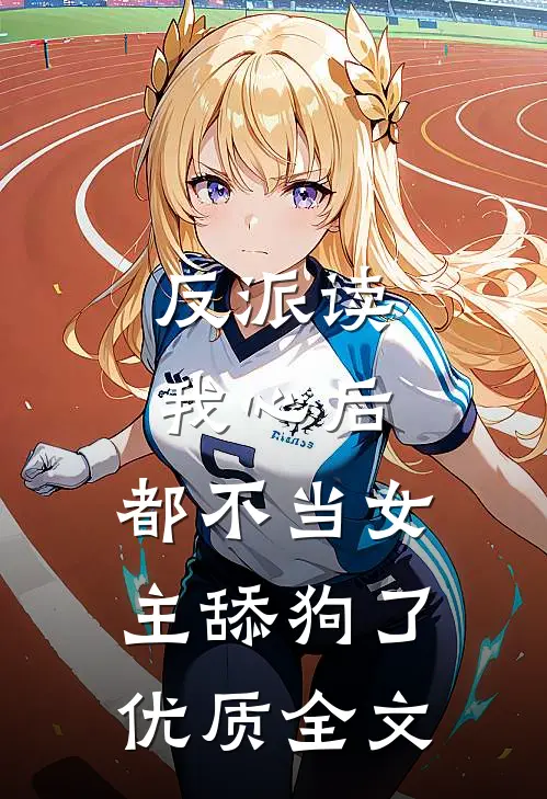 反派读我心后，都不当女主舔狗了优质全文