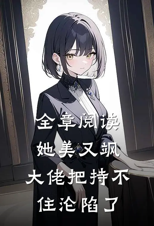 全章阅读她美又飒，大佬把持不住沦陷了